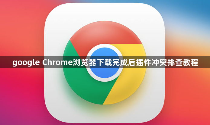google Chrome浏览器下载完成后插件冲突排查教程1