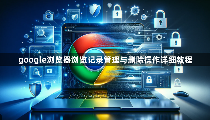 google浏览器浏览记录管理与删除操作详细教程1
