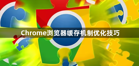 Chrome浏览器缓存机制优化技巧1