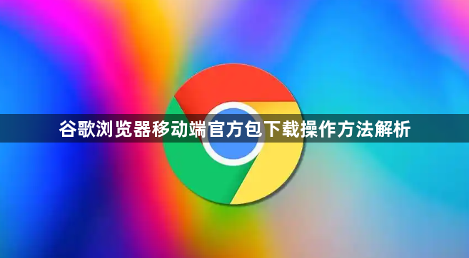 谷歌浏览器移动端官方包下载操作方法解析1