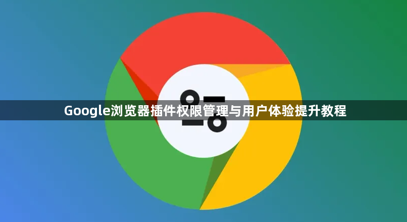 Google浏览器插件权限管理与用户体验提升教程1
