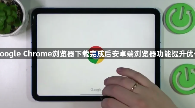 google Chrome浏览器下载完成后安卓端浏览器功能提升优化1
