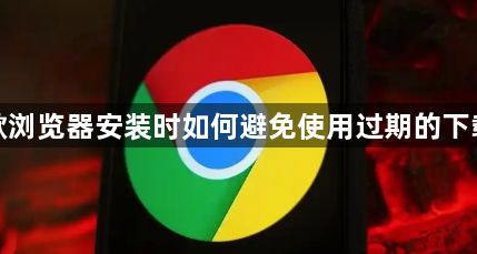 谷歌浏览器安装时如何避免使用过期的下载源1
