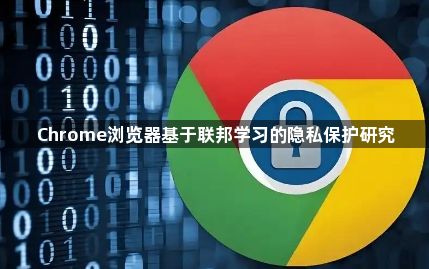 Chrome浏览器基于联邦学习的隐私保护研究1