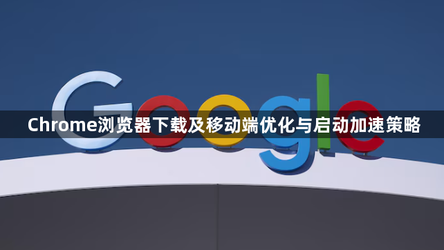 Chrome浏览器下载及移动端优化与启动加速策略1
