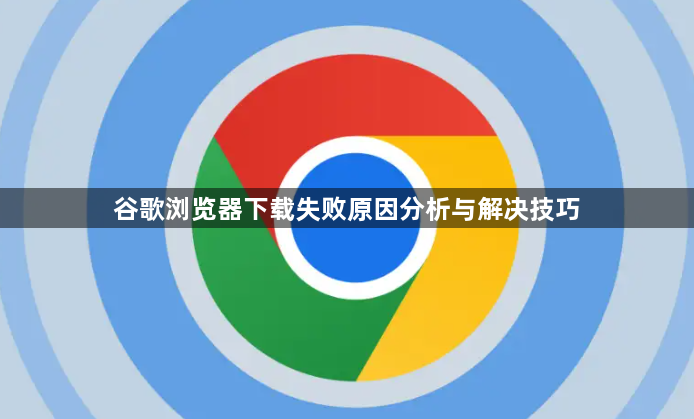 谷歌浏览器下载失败原因分析与解决技巧1