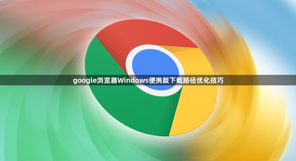 google浏览器Windows便携版下载路径优化技巧1