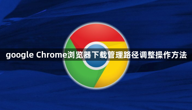 google Chrome浏览器下载管理路径调整操作方法1
