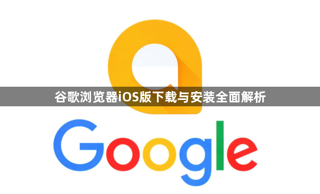 谷歌浏览器iOS版下载与安装全面解析1