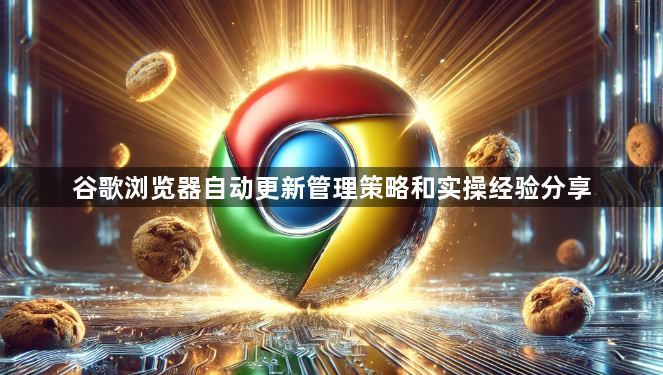 谷歌浏览器自动更新管理策略和实操经验分享1