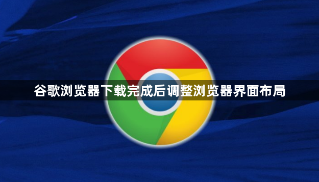 谷歌浏览器下载完成后调整浏览器界面布局1