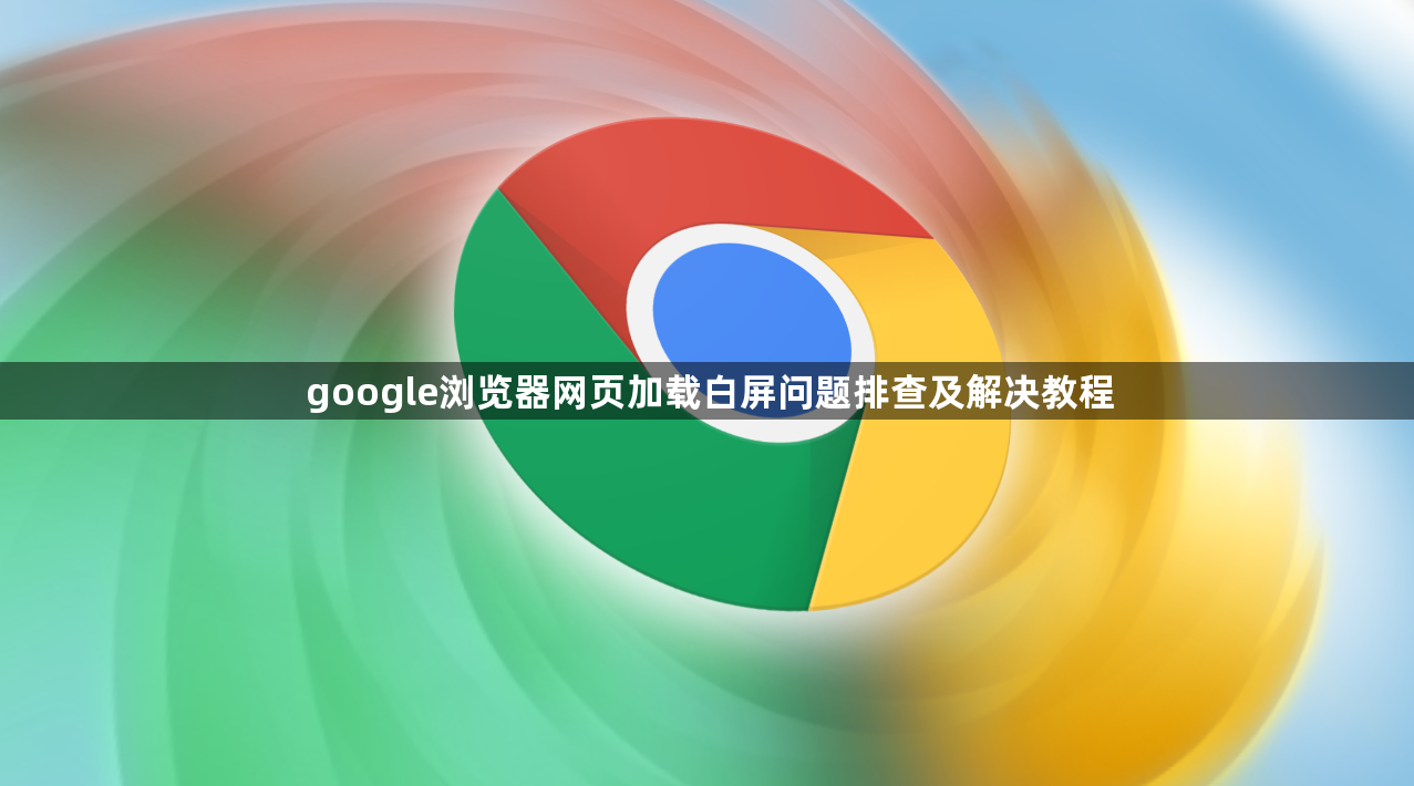 google浏览器网页加载白屏问题排查及解决教程1