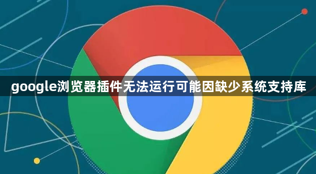 google浏览器插件无法运行可能因缺少系统支持库1