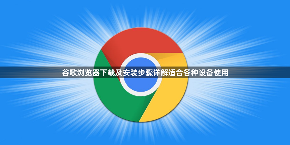 谷歌浏览器下载及安装步骤详解适合各种设备使用1