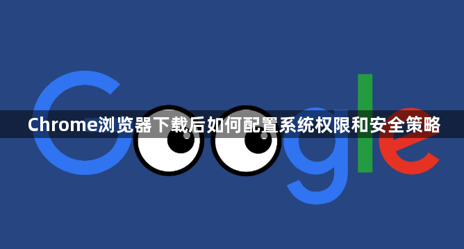 Chrome浏览器下载后如何配置系统权限和安全策略1