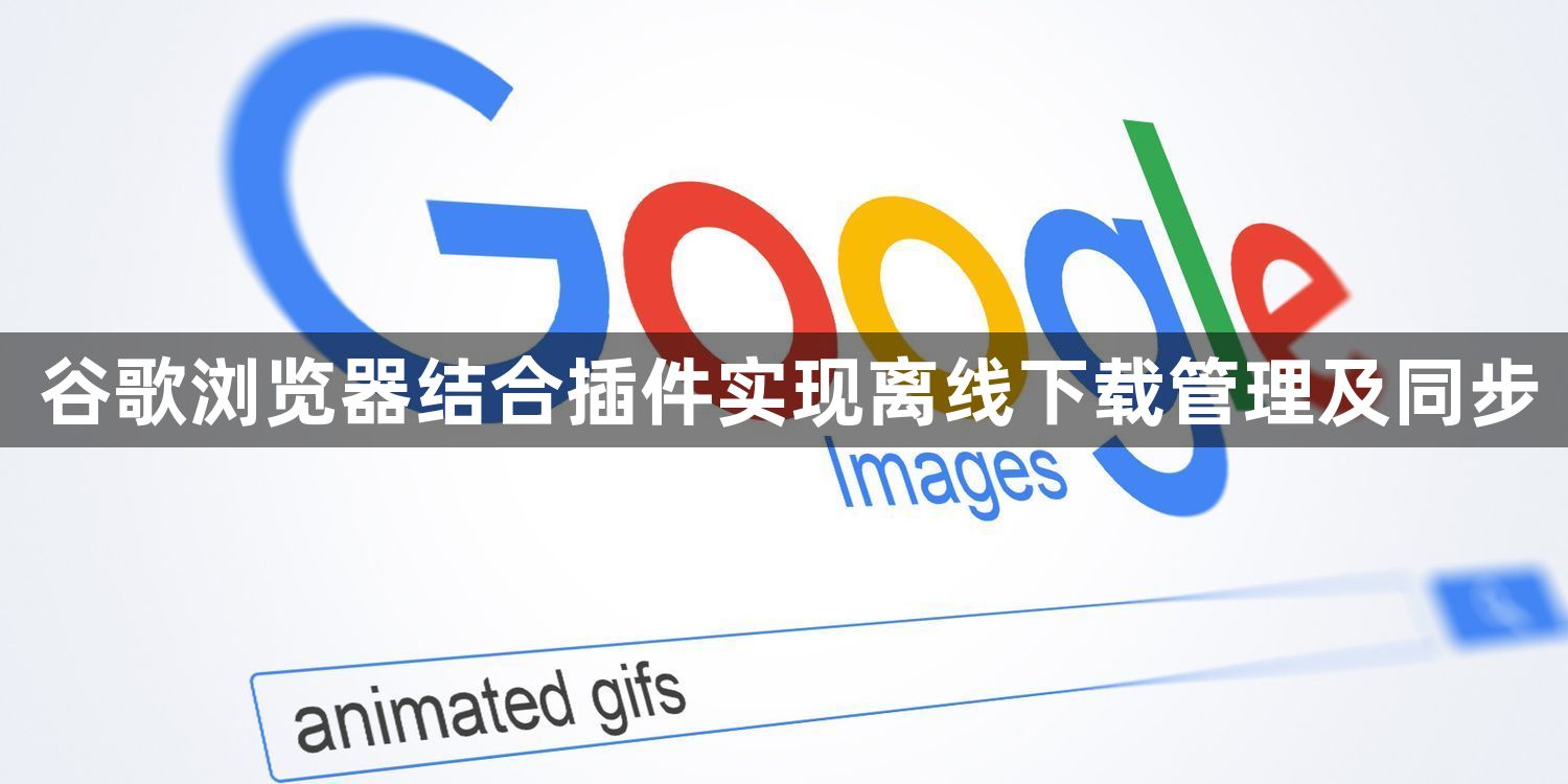 谷歌浏览器结合插件实现离线下载管理及同步1