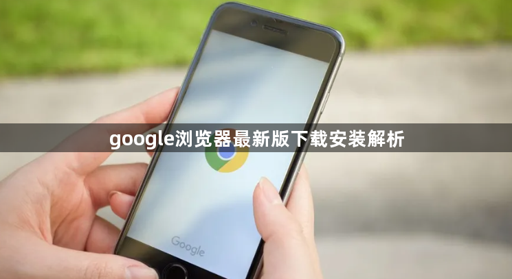 google浏览器最新版下载安装解析1