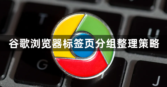 谷歌浏览器标签页分组整理策略1