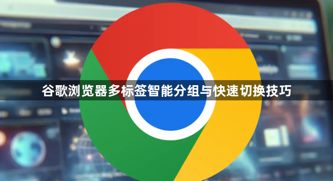 谷歌浏览器多标签智能分组与快速切换技巧1