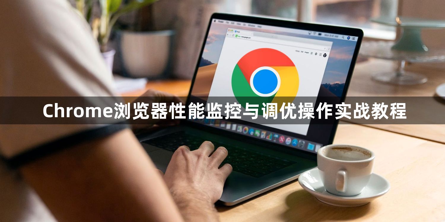 Chrome浏览器性能监控与调优操作实战教程1