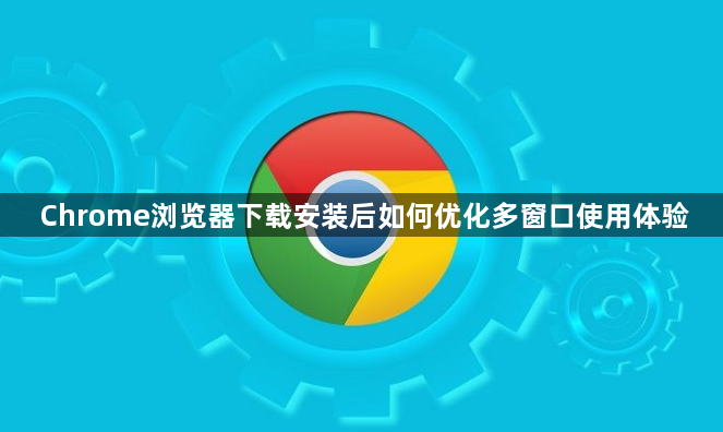 Chrome浏览器下载安装后如何优化多窗口使用体验1