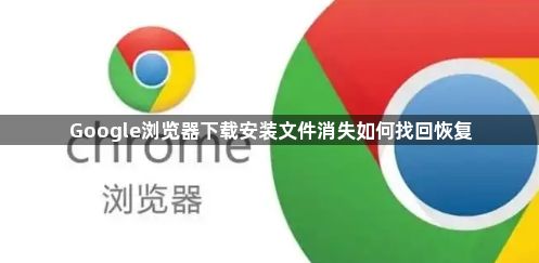 Google浏览器下载安装文件消失如何找回恢复1