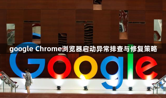 google Chrome浏览器启动异常排查与修复策略1