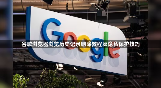 谷歌浏览器浏览历史记录删除教程及隐私保护技巧1