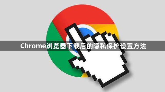 Chrome浏览器下载后的隐私保护设置方法1