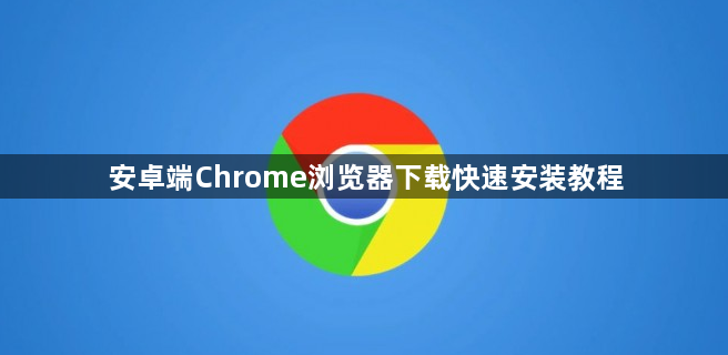 安卓端Chrome浏览器下载快速安装教程1