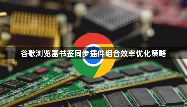 谷歌浏览器书签同步插件组合效率优化策略1