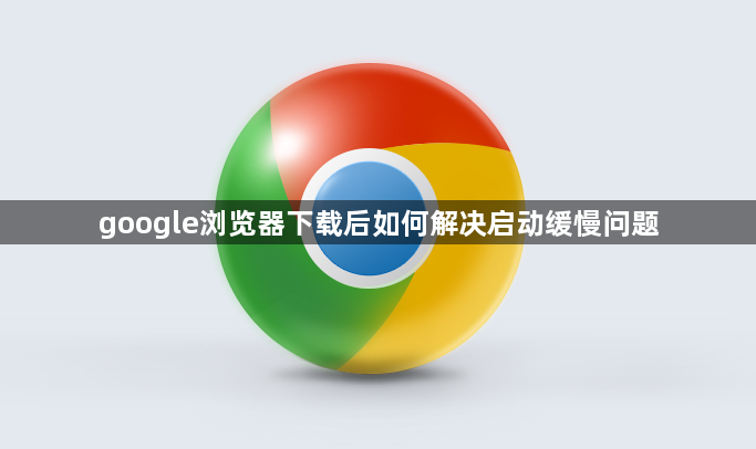 google浏览器下载后如何解决启动缓慢问题1