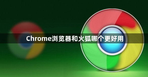 Chrome浏览器和火狐哪个更好用1