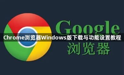 Chrome浏览器Windows版下载与功能设置教程1