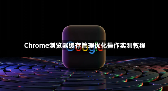 Chrome浏览器缓存管理优化操作实测教程1