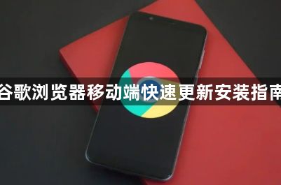 谷歌浏览器移动端快速更新安装指南1