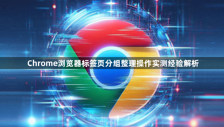 Chrome浏览器标签页分组整理操作实测经验解析1
