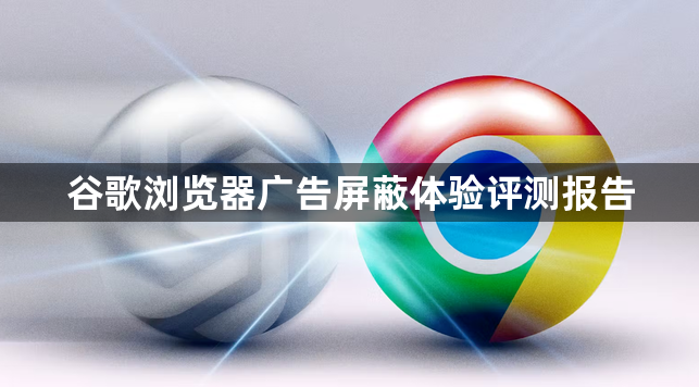 谷歌浏览器广告屏蔽体验评测报告1