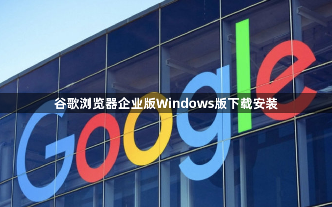 谷歌浏览器企业版Windows版下载安装1