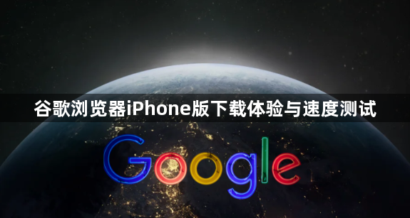 谷歌浏览器iPhone版下载体验与速度测试1