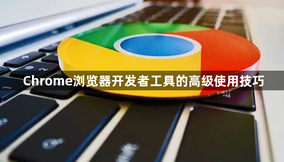 Chrome浏览器开发者工具的高级使用技巧1