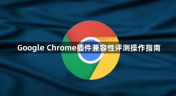 Google Chrome插件兼容性评测操作指南1