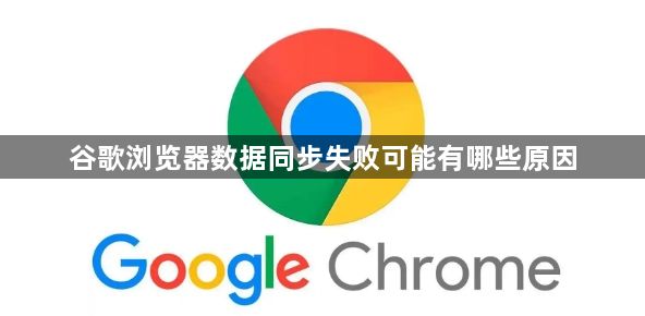 谷歌浏览器数据同步失败可能有哪些原因1