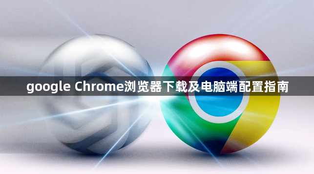 google Chrome浏览器下载及电脑端配置指南1
