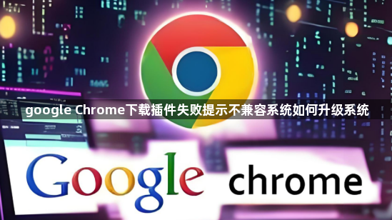 google Chrome下载插件失败提示不兼容系统如何升级系统1
