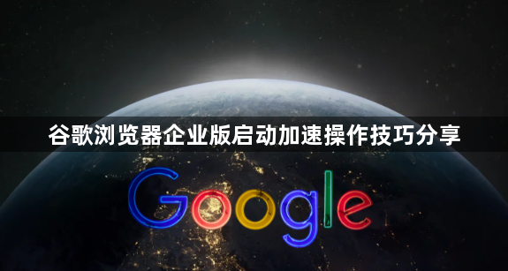 谷歌浏览器企业版启动加速操作技巧分享1