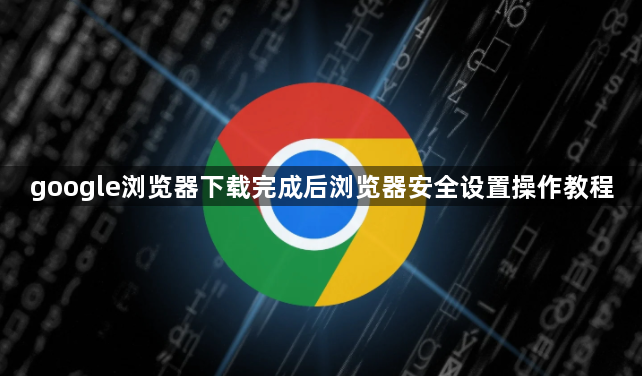 google浏览器下载完成后浏览器安全设置操作教程1