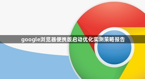 google浏览器便携版启动优化实测策略报告1
