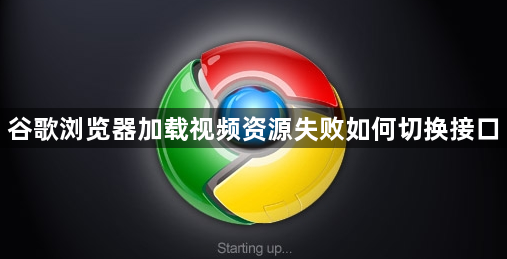 谷歌浏览器加载视频资源失败如何切换接口1