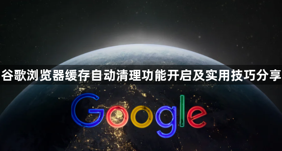 谷歌浏览器缓存自动清理功能开启及实用技巧分享1